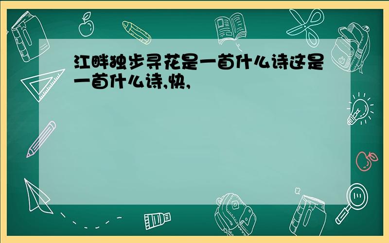 江畔独步寻花是一首什么诗这是一首什么诗,快,