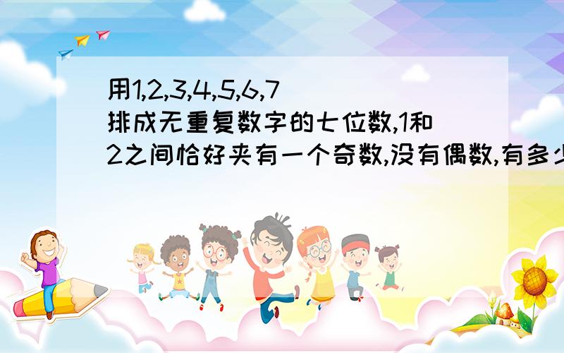 用1,2,3,4,5,6,7排成无重复数字的七位数,1和2之间恰好夹有一个奇数,没有偶数,有多少个数?