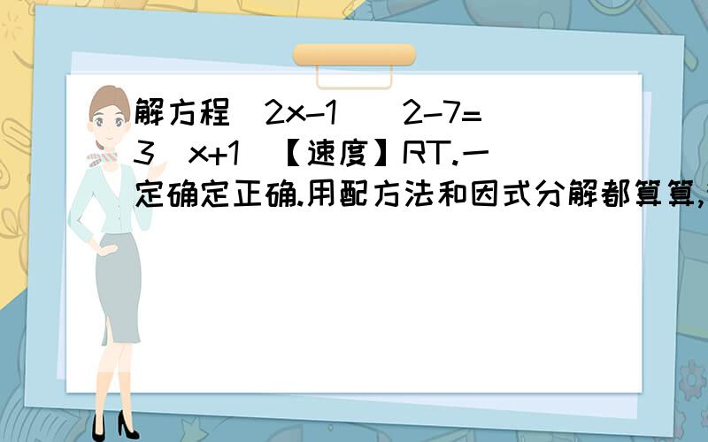 解方程(2x-1)^2-7=3(x+1)【速度】RT.一定确定正确.用配方法和因式分解都算算,我怎么算怎么算不对.