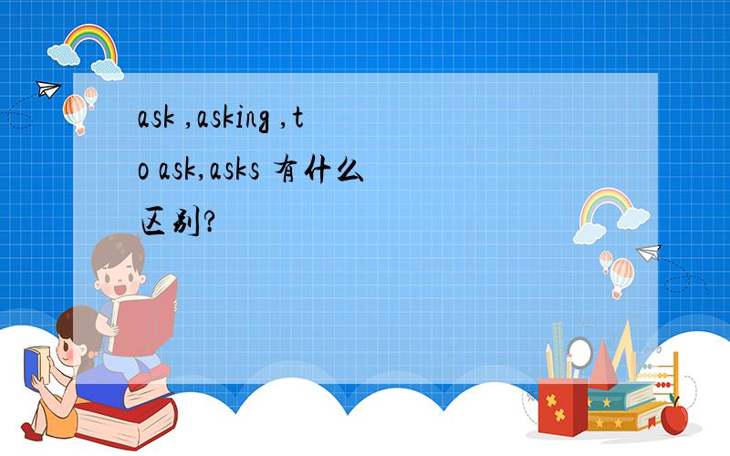 ask ,asking ,to ask,asks 有什么区别?