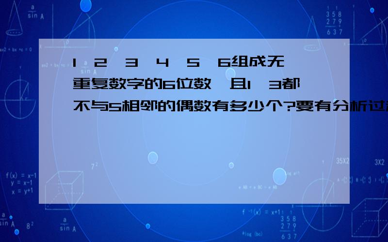 1,2,3,4,5,6组成无重复数字的6位数,且1、3都不与5相邻的偶数有多少个?要有分析过程