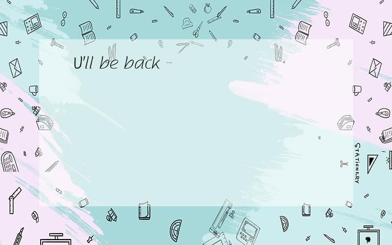 U'll be back