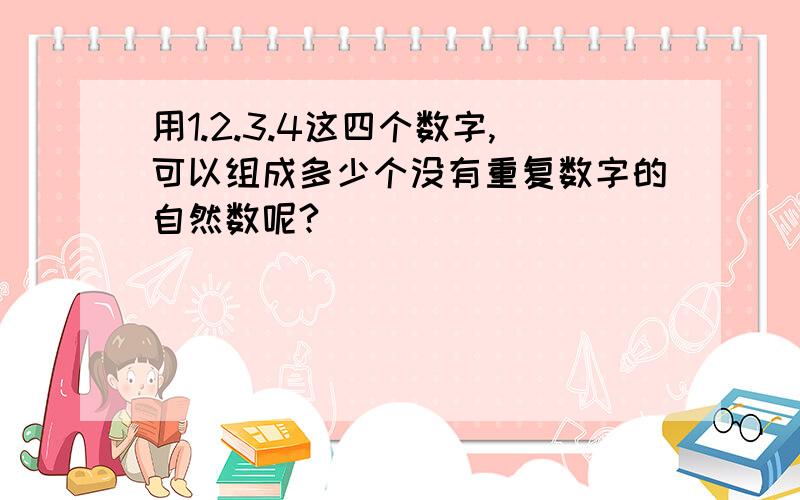 用1.2.3.4这四个数字,可以组成多少个没有重复数字的自然数呢?