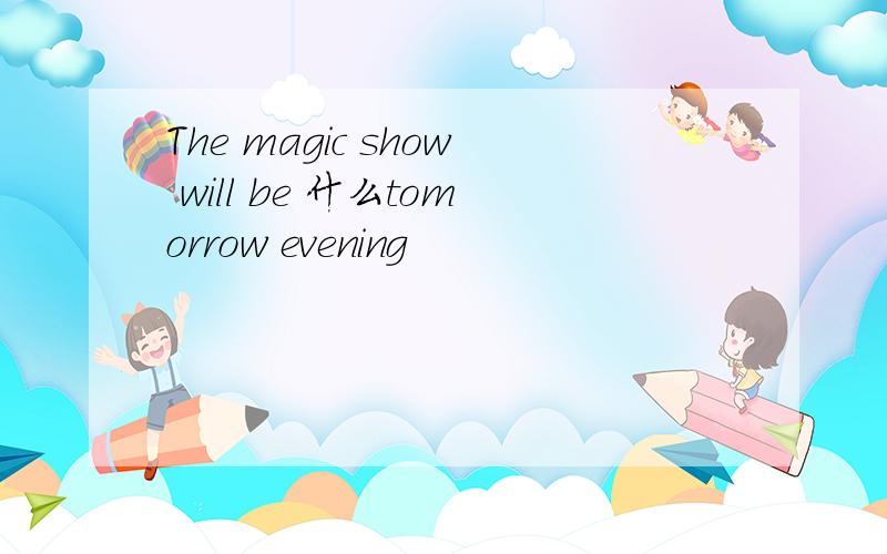 The magic show will be 什么tomorrow evening