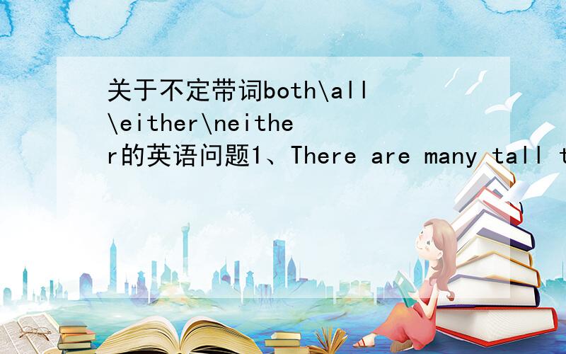 关于不定带词both\all\either\neither的英语问题1、There are many tall trees on _______side of the street.A both B all C either D neither 为什么选C?2、-Do you want an apple or a pear?-I really don't mind ________.A both B none C either