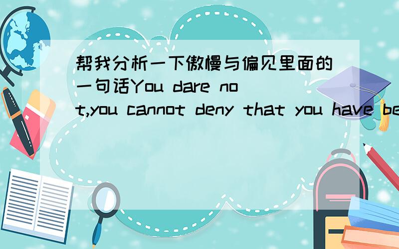 帮我分析一下傲慢与偏见里面的一句话You dare not,you cannot deny that you have been the principal if not the only means of dividing them from each other,of exposing one of the censure of the world for caprice and instability,the other