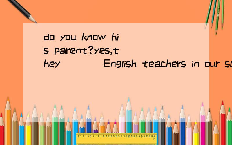 do you know his parent?yes,they ___ English teachers in our schoolA are all B all are Care both D are bothD 是both are 我是问是both are 还是are both 二楼的去死我全校两千多人竞赛我第四