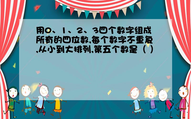 用0、1、2、3四个数字组成所有的四位数,每个数字不重复,从小到大排列,第五个数是（ ）