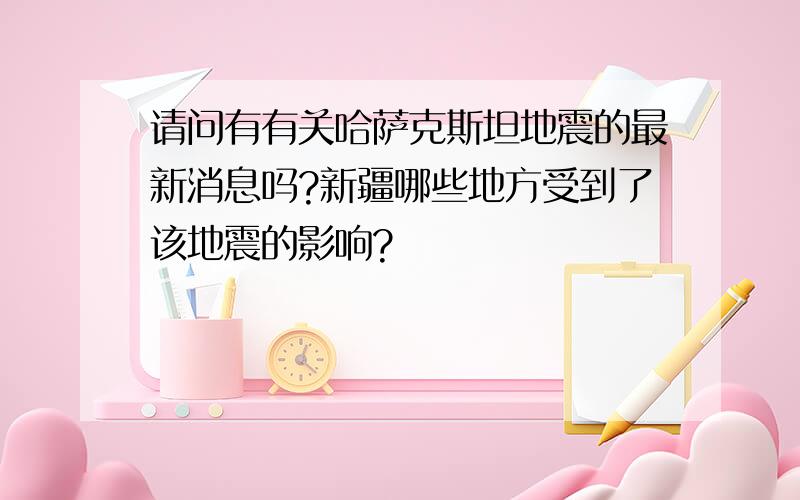 请问有有关哈萨克斯坦地震的最新消息吗?新疆哪些地方受到了该地震的影响?