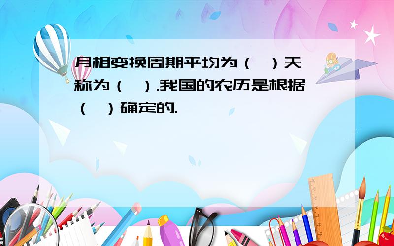 月相变换周期平均为（ ）天,称为（ ）.我国的农历是根据（ ）确定的.