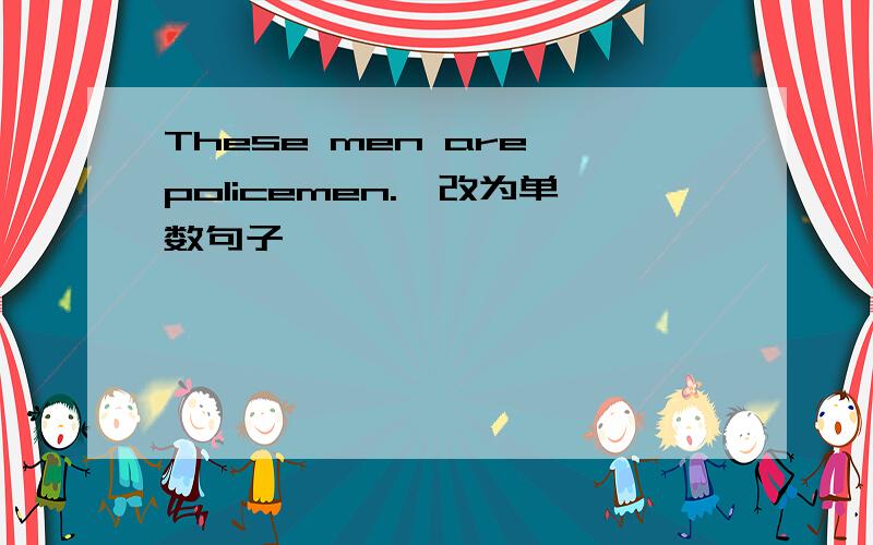These men are policemen.【改为单数句子】