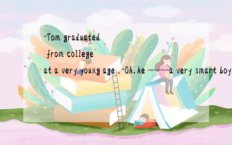 -Tom graduated from college at a very young age .-Oh,he ——a very smart boy then .A、must have been B、might be C、should have been D、could be