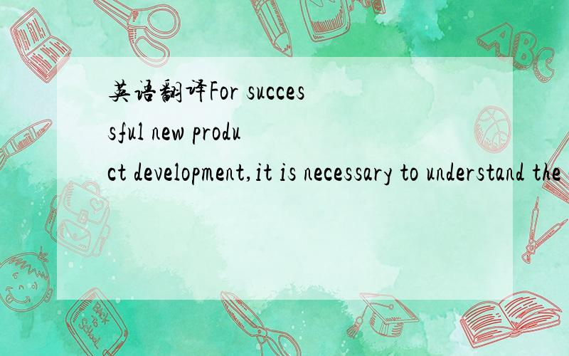 英语翻译For successful new product development,it is necessary to understand the customers’ holistic experience of the product beyond traditional task completion,and acceptance measures.This paper describesresearch in which ninety-eight UK owne