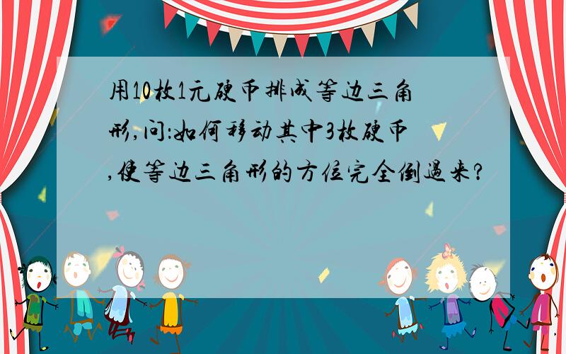 用10枚1元硬币排成等边三角形,问：如何移动其中3枚硬币,使等边三角形的方位完全倒过来?