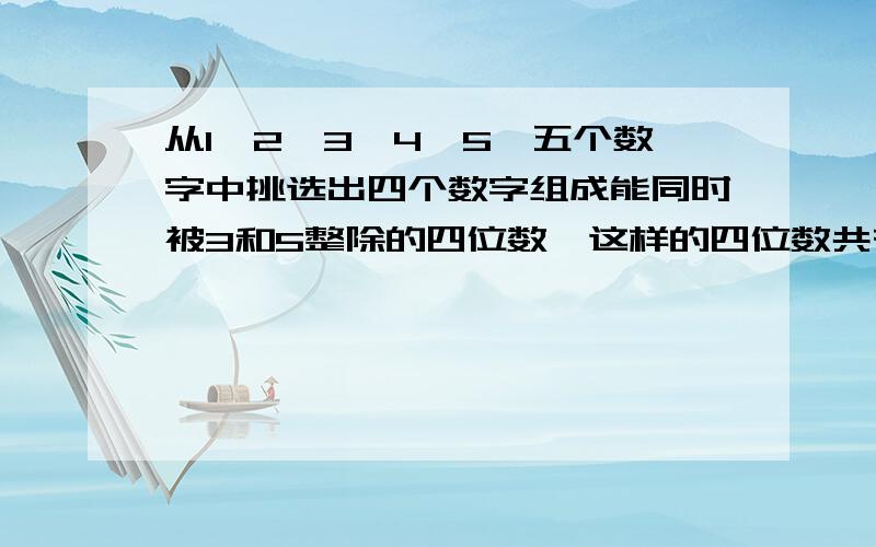 从1、2、3、4、5、五个数字中挑选出四个数字组成能同时被3和5整除的四位数,这样的四位数共有多少个?把这些四位数从小到大排列,2145是第几个?