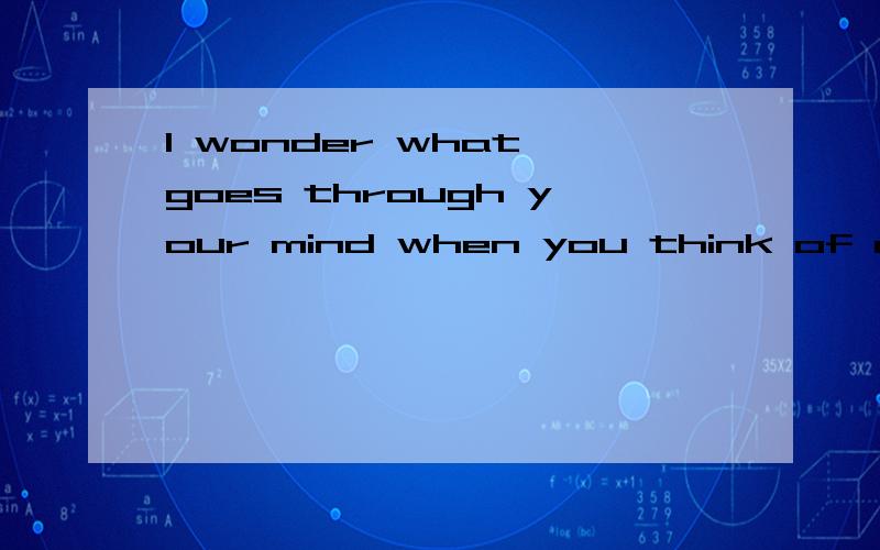 I wonder what goes through your mind when you think of me 求翻译