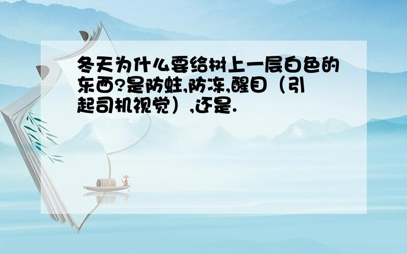 冬天为什么要给树上一层白色的东西?是防蛀,防冻,醒目（引起司机视觉）,还是.