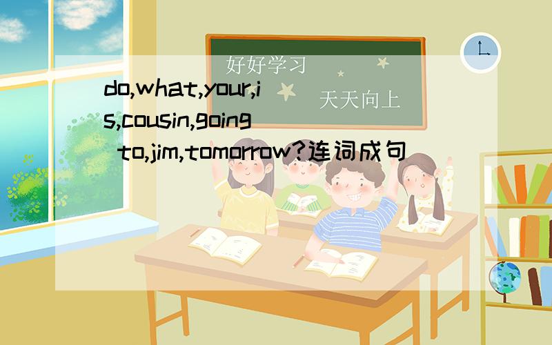do,what,your,is,cousin,going to,jim,tomorrow?连词成句