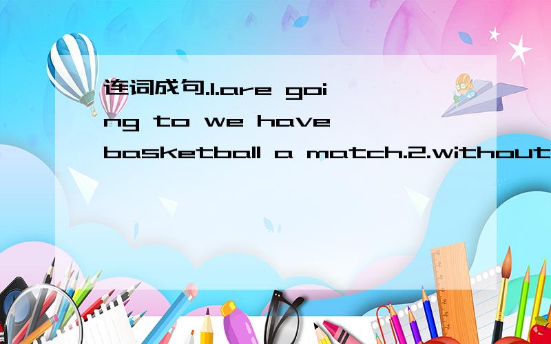 连词成句.1.are going to we have basketball a match.2.without me my mom going on trip a is.