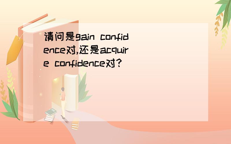 请问是gain confidence对,还是acquire confidence对?