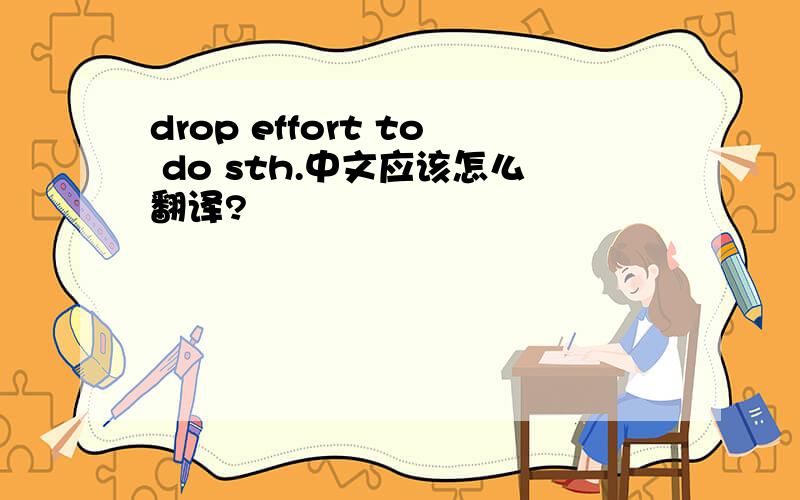 drop effort to do sth.中文应该怎么翻译?