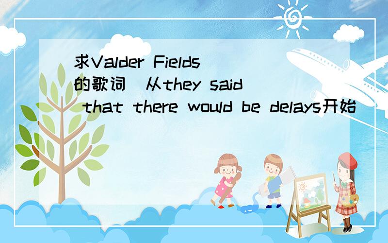 求Valder Fields的歌词（从they said that there would be delays开始）