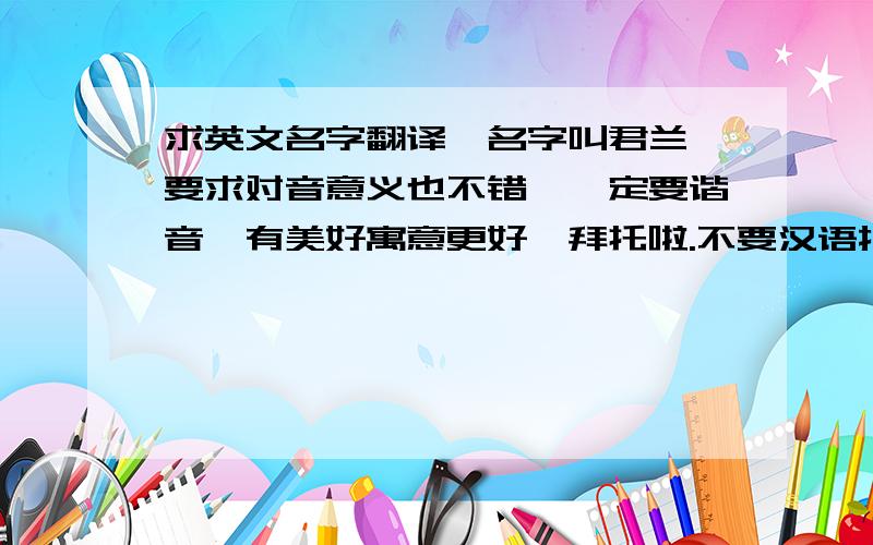 求英文名字翻译,名字叫君兰,要求对音意义也不错,一定要谐音,有美好寓意更好,拜托啦.不要汉语拼音啊,谢谢各位啦