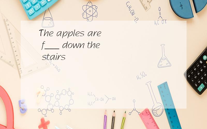 The apples are f___ down the stairs