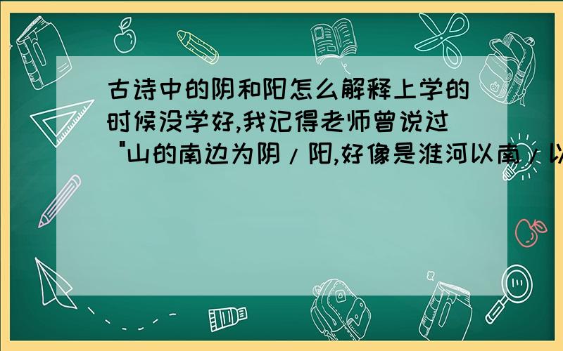 古诗中的阴和阳怎么解释上学的时候没学好,我记得老师曾说过 