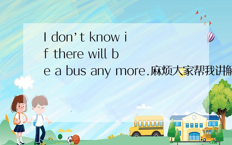 I don’t know if there will be a bus any more.麻烦大家帮我讲解 、、 我想知道句子的结构~还是不懂~谢