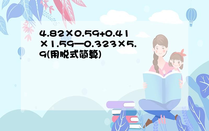 4.82×0.59+0.41×1.59—0.323×5.9(用脱式简算)