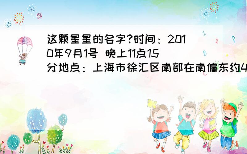 这颗星星的名字?时间：2010年9月1号 晚上11点15分地点：上海市徐汇区南部在南偏东约40度,与头顶成30度左右夹角的位置,有一颗很亮的星星当时整个夜空中最亮的,请问是什么星?