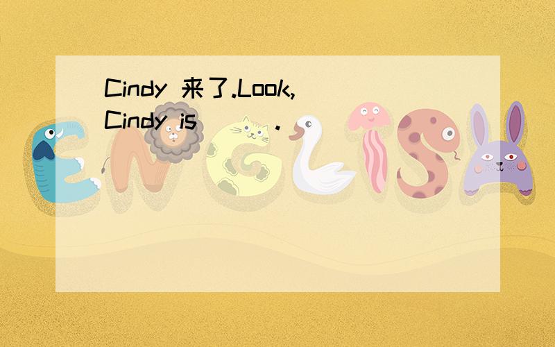 Cindy 来了.Look,Cindy is ( ).