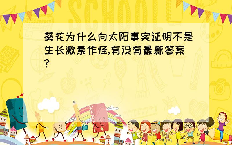 葵花为什么向太阳事实证明不是生长激素作怪,有没有最新答案?