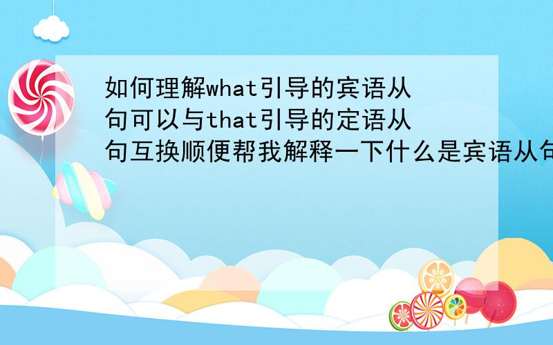 如何理解what引导的宾语从句可以与that引导的定语从句互换顺便帮我解释一下什么是宾语从句,谢谢