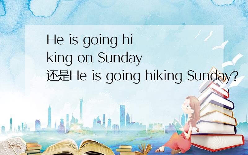 He is going hiking on Sunday还是He is going hiking Sunday?