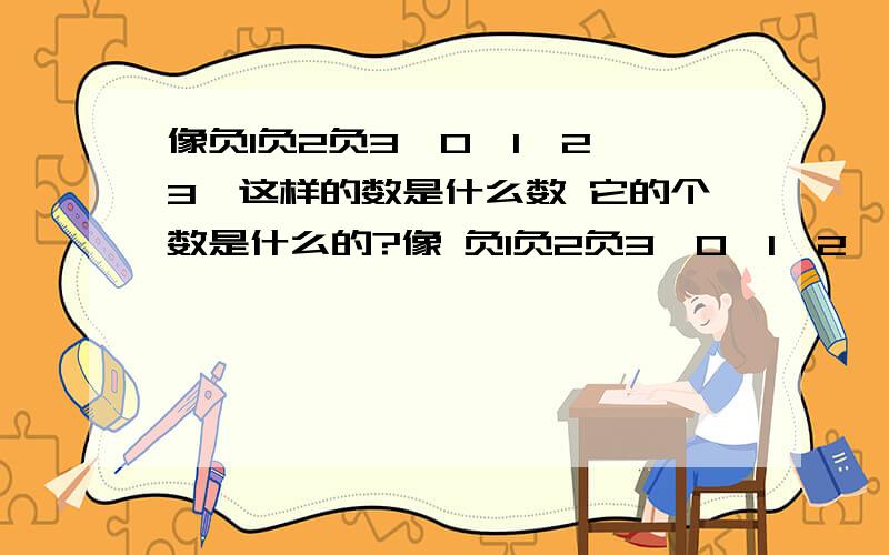 像负1负2负3,0,1,2,3,这样的数是什么数 它的个数是什么的?像 负1负2负3,0,1,2,3,这样的数是（）数 它的个数是（）的