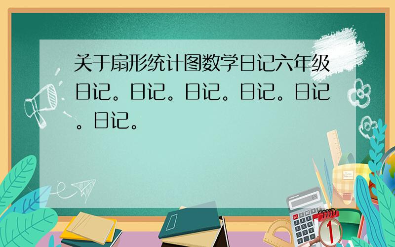 关于扇形统计图数学日记六年级日记。日记。日记。日记。日记。日记。