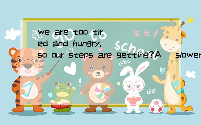 we are too tired and hungry,so our steps are getting?A) slower and slower B)more and more slowly讲解一下选项的原因.TYTYTYTying