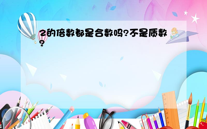 2的倍数都是合数吗?不是质数?