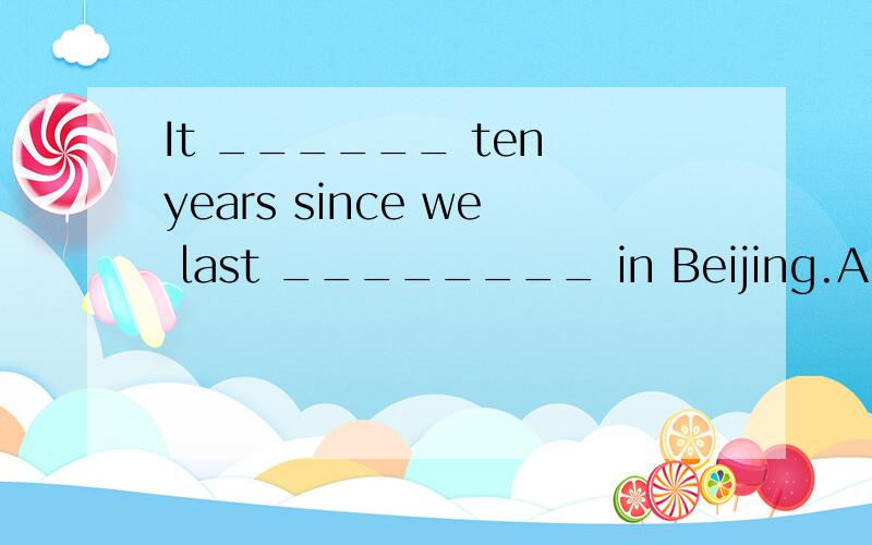 It ______ ten years since we last ________ in Beijing.A was met B had met C was meet D is meet 我们老师说是第一空是is ,可我觉得应该是has been,想问一下原因说这题有点问题