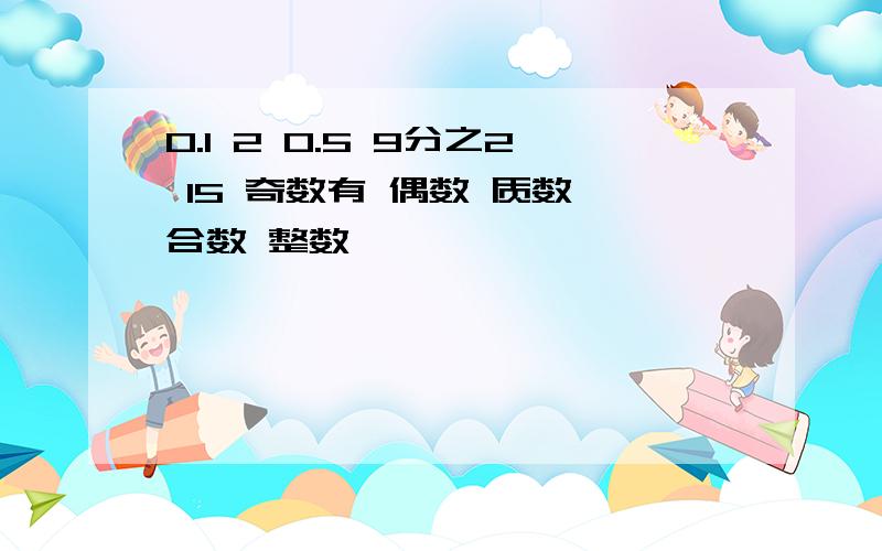 0.1 2 0.5 9分之2 15 奇数有 偶数 质数 合数 整数