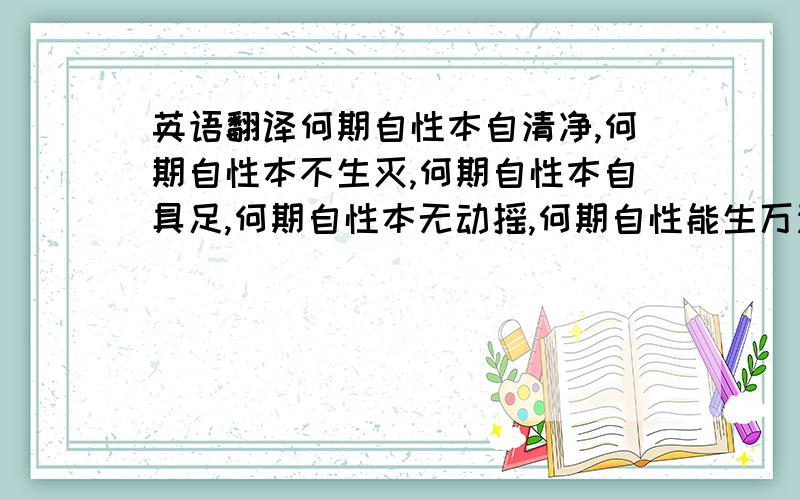 英语翻译何期自性本自清净,何期自性本不生灭,何期自性本自具足,何期自性本无动摇,何期自性能生万法.