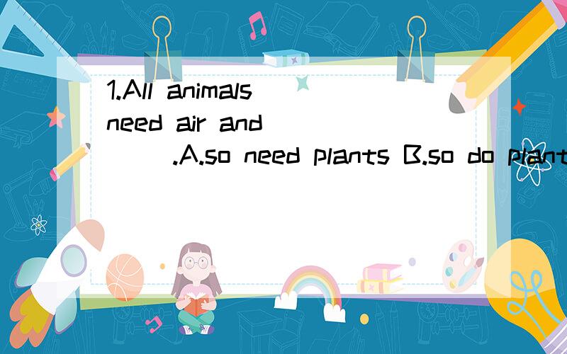 1.All animals need air and ___ .A.so need plants B.so do plants怎么判断need在这儿是实意动词还是情态动词呀?选哪一个呢?另外一个为什么不对呢?2.I suppose she __ be about fifty when she died.A.would B.may C.should3.If you