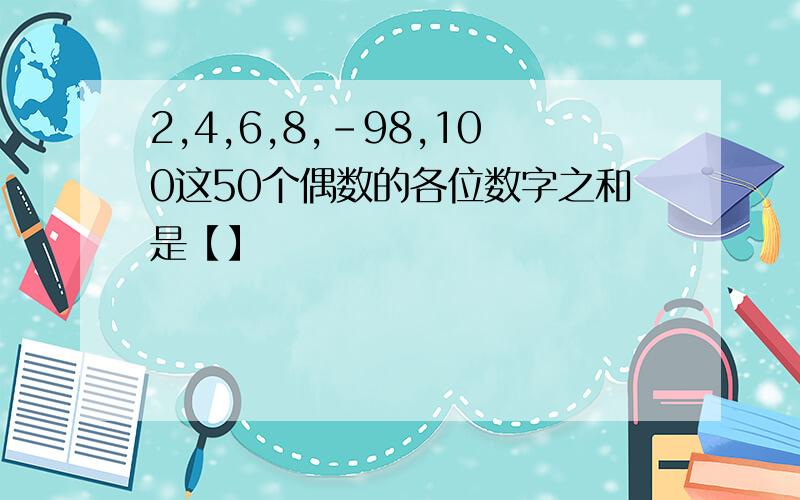 2,4,6,8,-98,100这50个偶数的各位数字之和是【】