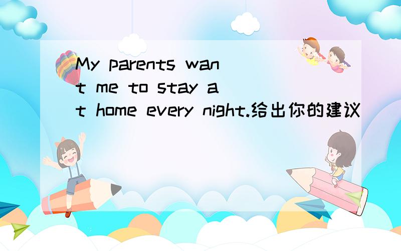 My parents want me to stay at home every night.给出你的建议