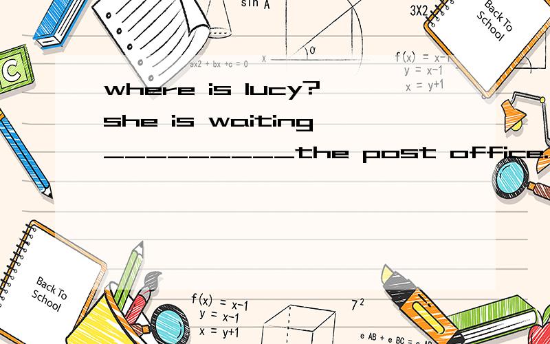 where is lucy?she is waiting_________the post office.A.at B.for C.from D.to横线应该填什么?为什么?