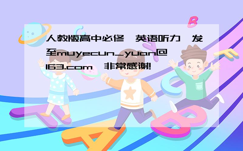 人教版高中必修一英语听力,发至muyecun_yuan@163.com,非常感谢!