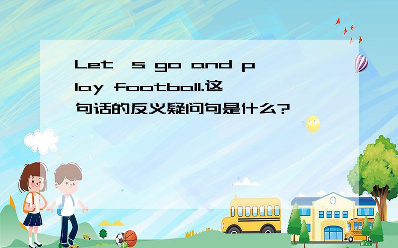 Let's go and play football.这句话的反义疑问句是什么?