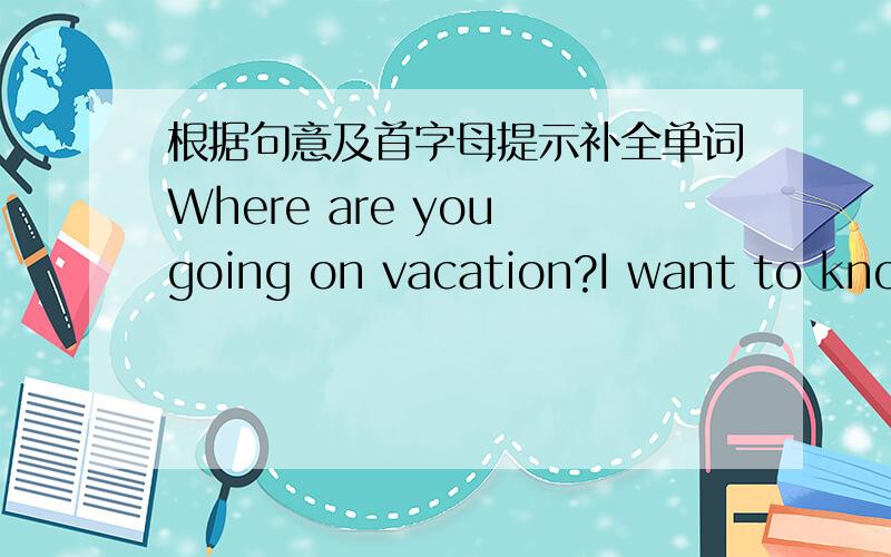 根据句意及首字母提示补全单词Where are you going on vacation?I want to know your d____.应该不是很难